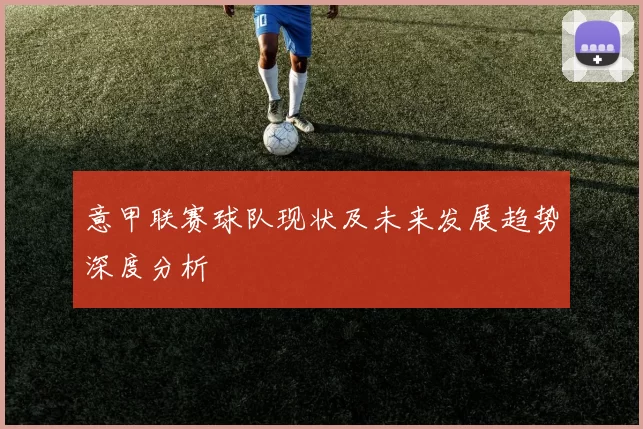 意甲联赛球队现状及未来发展趋势深度分析