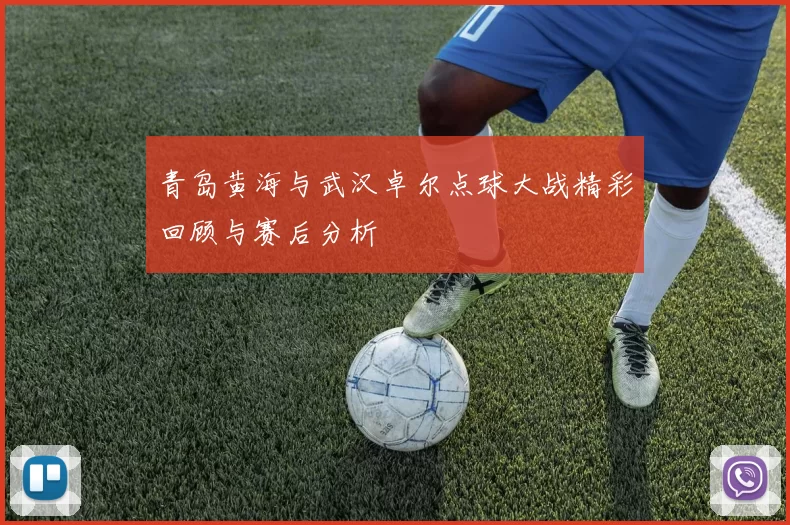 青岛黄海与武汉卓尔点球大战精彩回顾与赛后分析