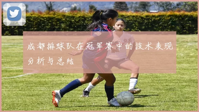 成都排球队在冠军赛中的技术表现分析与总结