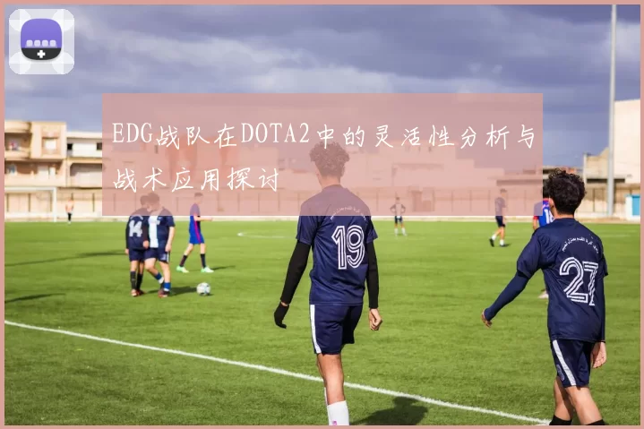 EDG战队在DOTA2中的灵活性分析与战术应用探讨
