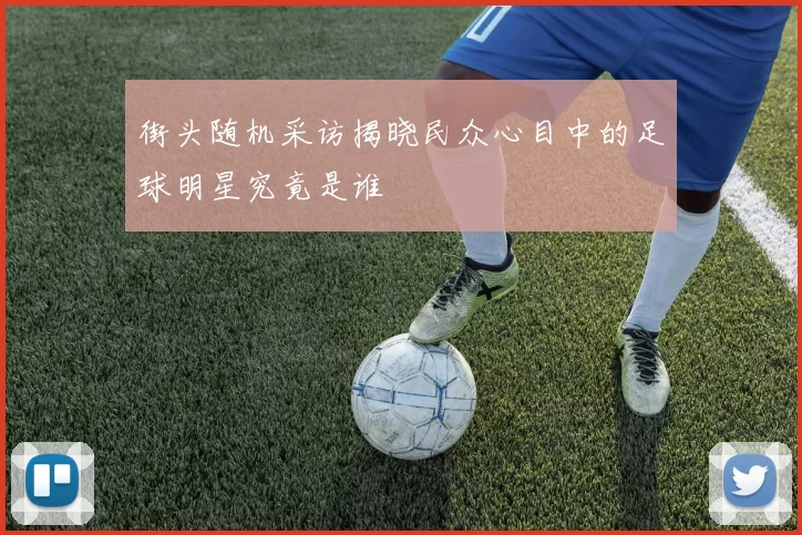 街头随机采访揭晓民众心目中的足球明星究竟是谁