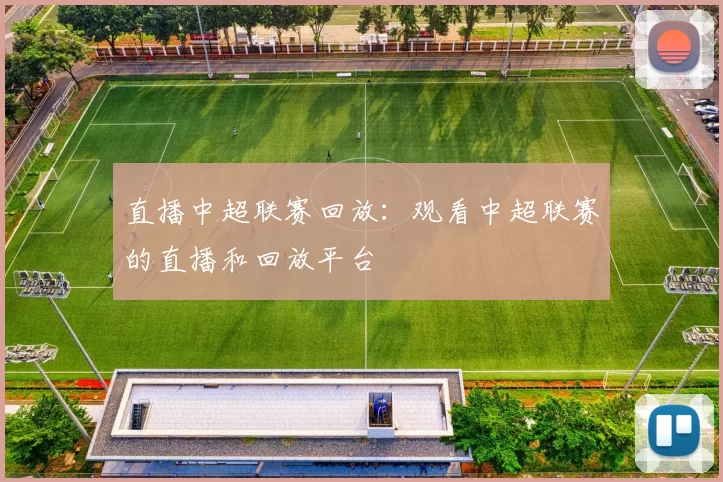 直播中超联赛回放：观看中超联赛的直播和回放平台