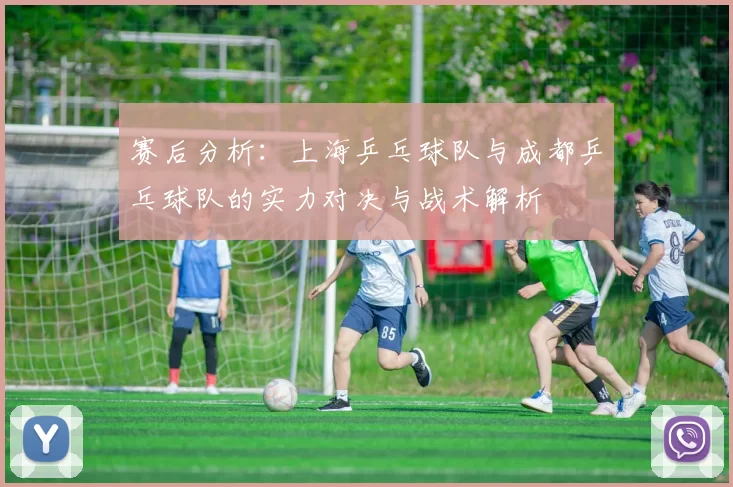 赛后分析：上海乒乓球队与成都乒乓球队的实力对决与战术解析