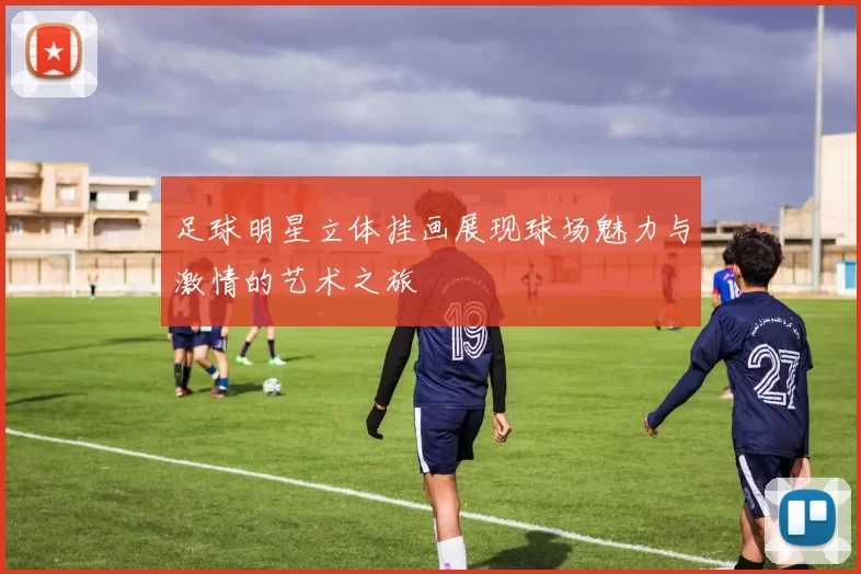 足球明星立体挂画展现球场魅力与激情的艺术之旅