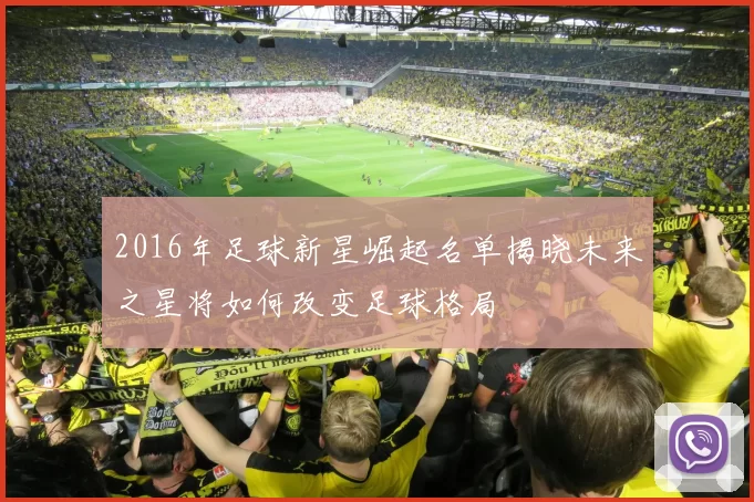 2016年足球新星崛起名单揭晓未来之星将如何改变足球格局