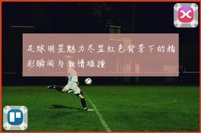 足球明星魅力尽显红色背景下的精彩瞬间与激情碰撞