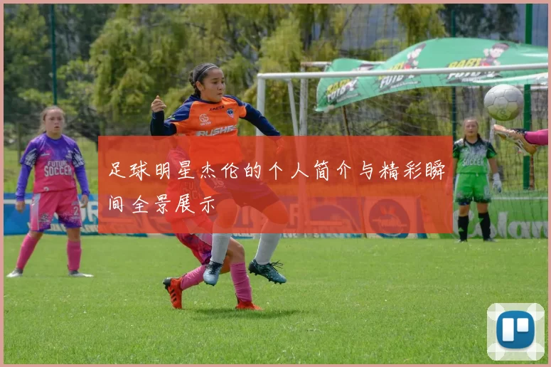 足球明星杰伦的个人简介与精彩瞬间全景展示