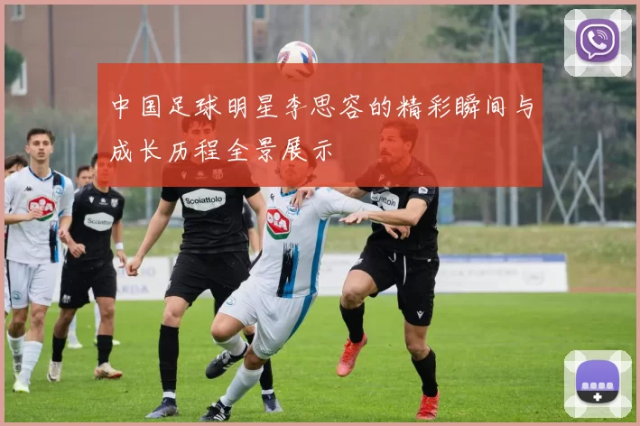 中国足球明星李思容的精彩瞬间与成长历程全景展示