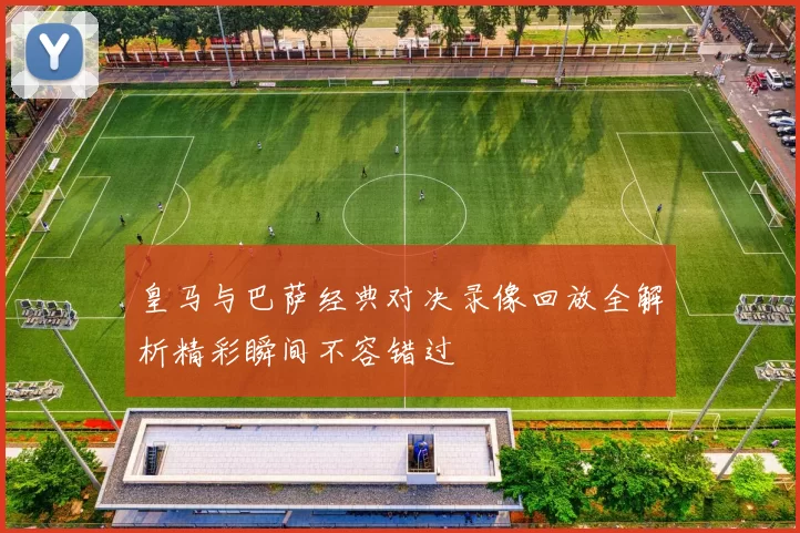 皇马与巴萨经典对决录像回放全解析精彩瞬间不容错过