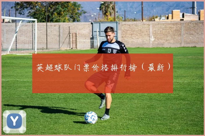 英超球队门票价格排行榜（最新）