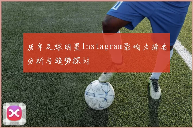 历年足球明星Instagram影响力排名分析与趋势探讨