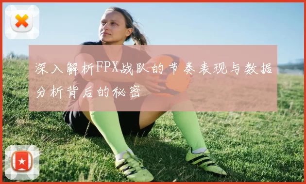 深入解析FPX战队的节奏表现与数据分析背后的秘密