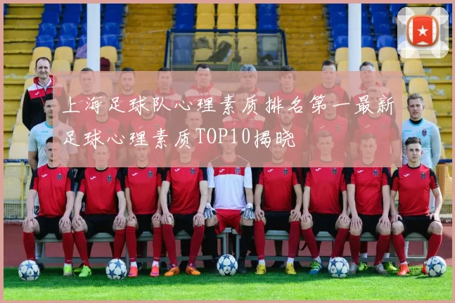 上海足球队心理素质排名第一最新足球心理素质TOP10揭晓
