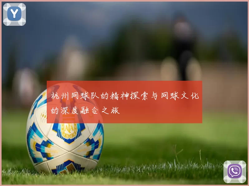 杭州网球队的精神探索与网球文化的深度融合之旅
