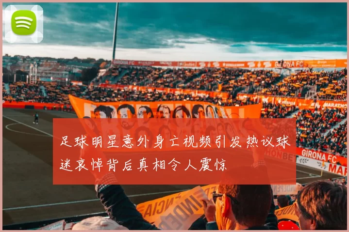 足球明星意外身亡视频引发热议球迷哀悼背后真相令人震惊