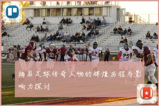 梅县足球传奇人物的辉煌历程与影响力探讨