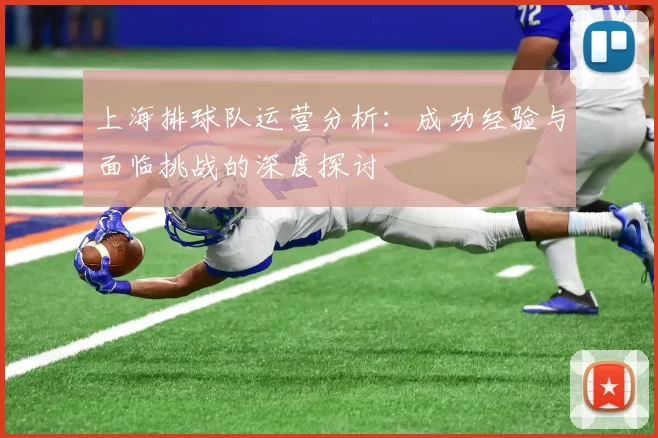 上海排球队运营分析：成功经验与面临挑战的深度探讨
