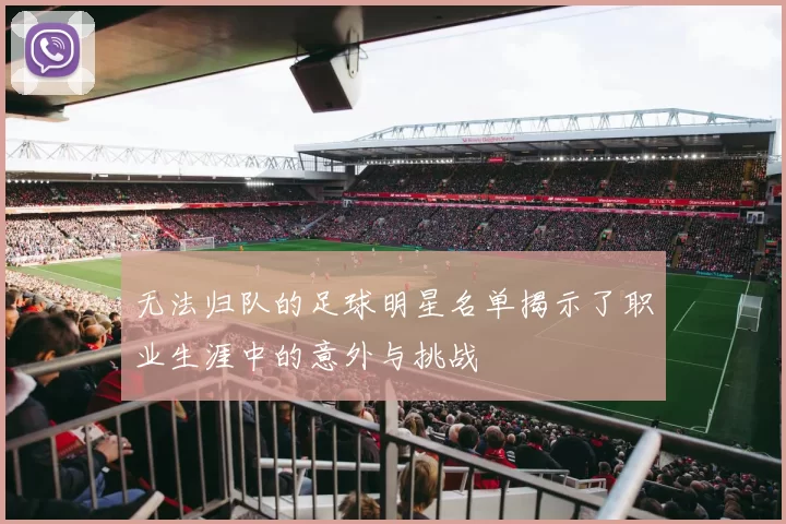 无法归队的足球明星名单揭示了职业生涯中的意外与挑战
