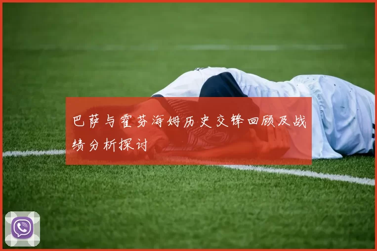 巴萨与霍芬海姆历史交锋回顾及战绩分析探讨