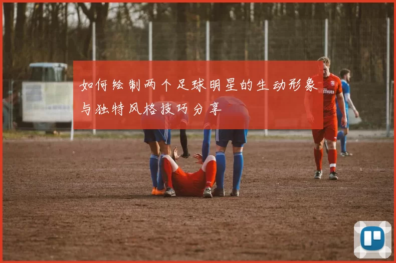 如何绘制两个足球明星的生动形象与独特风格技巧分享