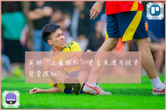英超“土豪球队”资金来源与投资背景探秘