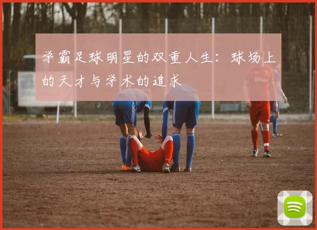 学霸足球明星的双重人生：球场上的天才与学术的追求