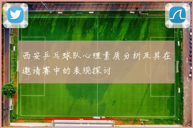 西安乒乓球队心理素质分析及其在邀请赛中的表现探讨
