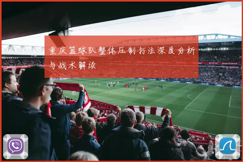 重庆篮球队整体压制打法深度分析与战术解读