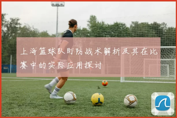 上海篮球队盯防战术解析及其在比赛中的实际应用探讨