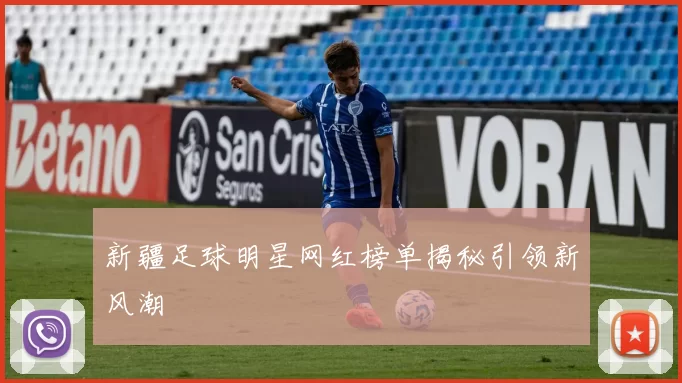 新疆足球明星网红榜单揭秘引领新风潮