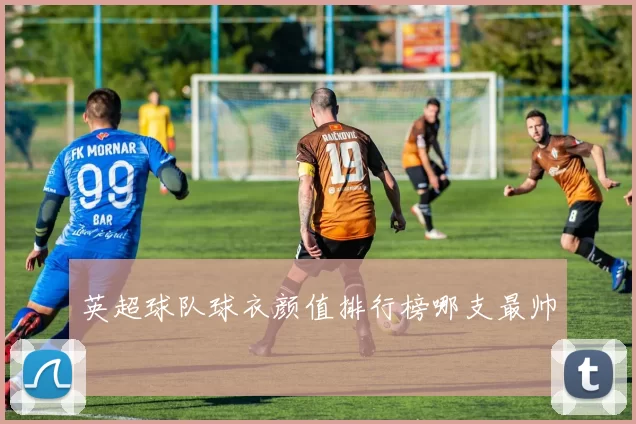 英超球队球衣颜值排行榜哪支最帅