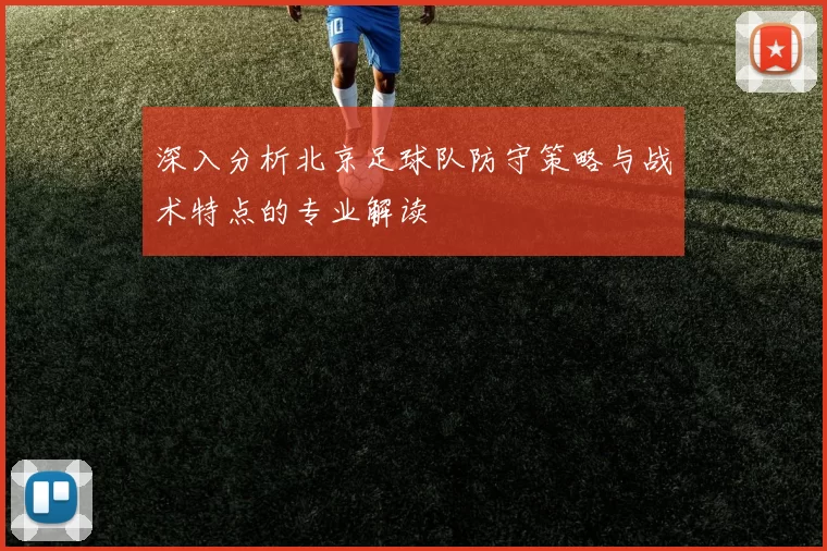 深入分析北京足球队防守策略与战术特点的专业解读