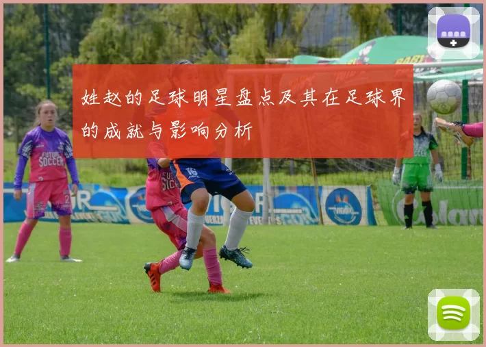 姓赵的足球明星盘点及其在足球界的成就与影响分析