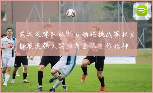 武汉足球队以94分领跑挑战赛积分榜展现强大实力与团队合作精神