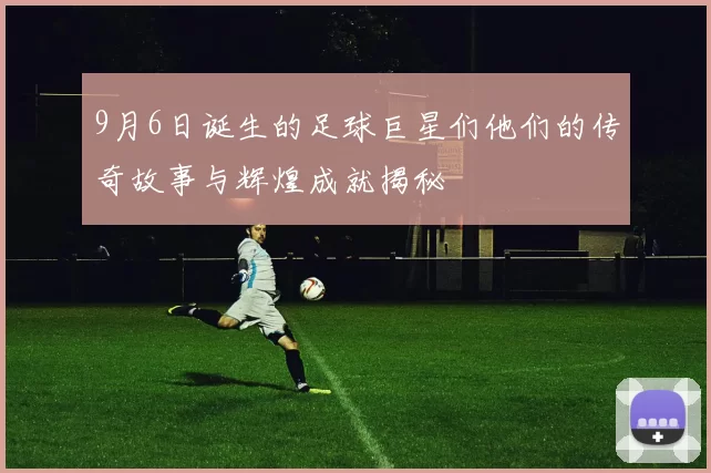 9月6日诞生的足球巨星们他们的传奇故事与辉煌成就揭秘