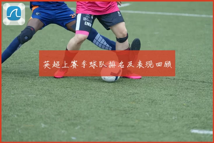 英超上赛季球队排名及表现回顾
