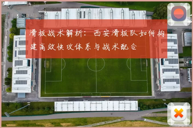 滑板战术解析：西安滑板队如何构建高效快攻体系与战术配合
