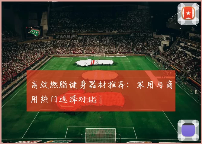 高效燃脂健身器材推荐：家用与商用热门选择对比