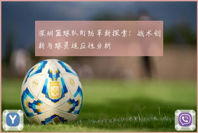 深圳篮球队盯防革新探索：战术创新与球员适应性分析