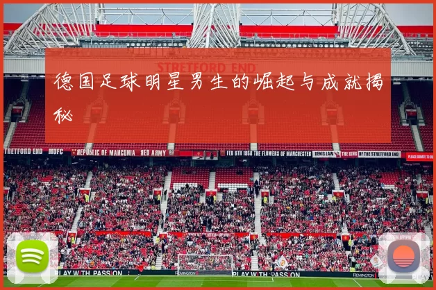 德国足球明星男生的崛起与成就揭秘