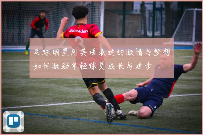 足球明星用英语表达的激情与梦想如何激励年轻球员成长与进步