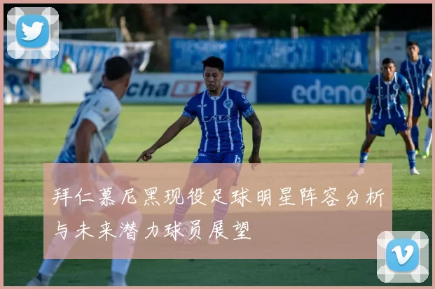 拜仁慕尼黑现役足球明星阵容分析与未来潜力球员展望