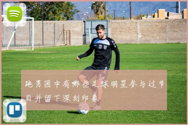 跑男团中有哪些足球明星参与过节目并留下深刻印象