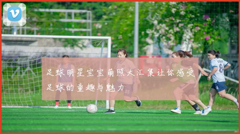足球明星宝宝萌照大汇集让你感受足球的童趣与魅力