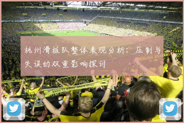 杭州滑板队整体表现分析：压制与失误的双重影响探讨