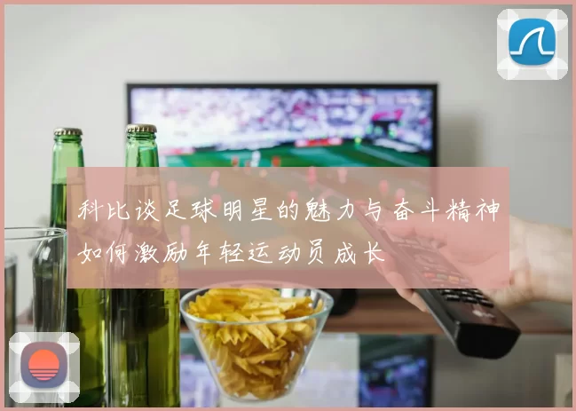 科比谈足球明星的魅力与奋斗精神如何激励年轻运动员成长