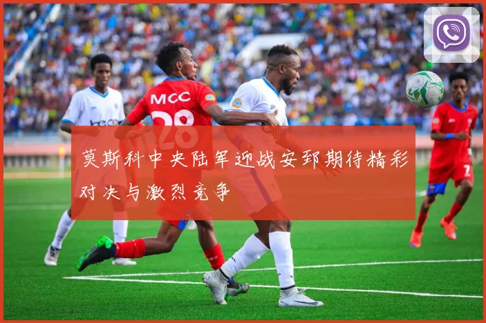 莫斯科中央陆军迎战安郅期待精彩对决与激烈竞争