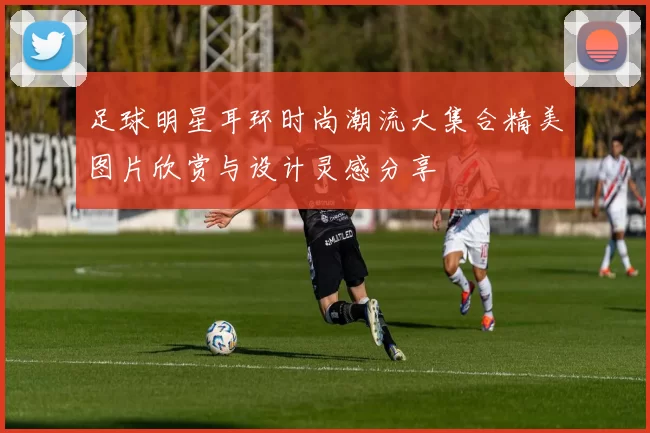 足球明星耳环时尚潮流大集合精美图片欣赏与设计灵感分享