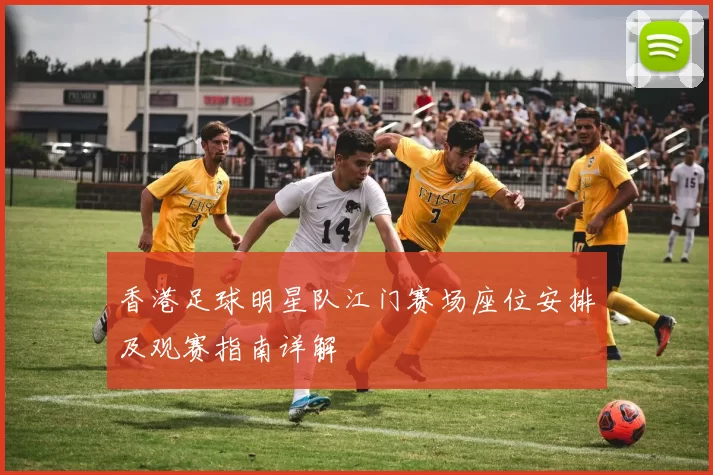香港足球明星队江门赛场座位安排及观赛指南详解