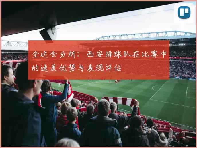 全运会分析：西安排球队在比赛中的速度优势与表现评估